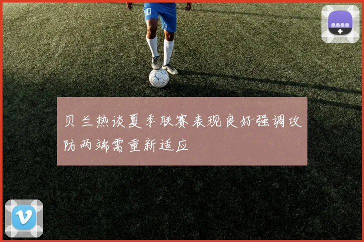 贝兰热谈夏季联赛表现良好强调攻防两端需重新适应