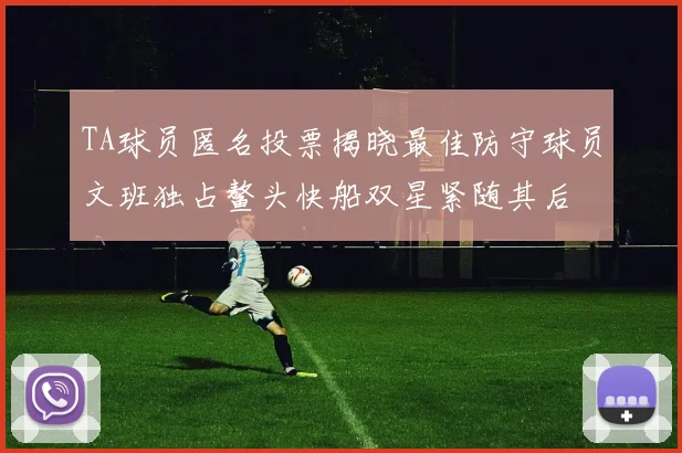 TA球员匿名投票揭晓最佳防守球员文班独占鳌头快船双星紧随其后