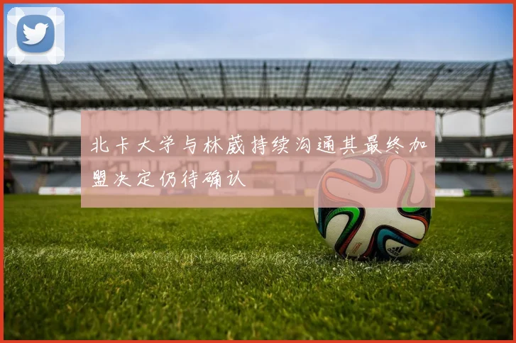 北卡大学与林葳持续沟通其最终加盟决定仍待确认
