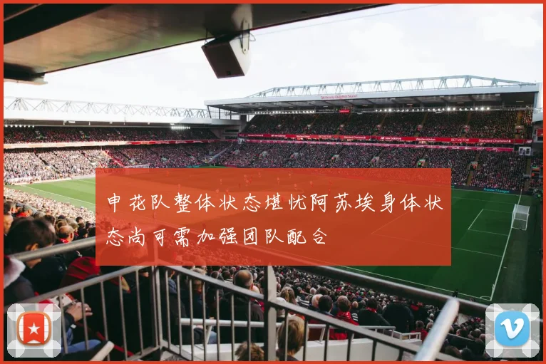 申花队整体状态堪忧阿苏埃身体状态尚可需加强团队配合