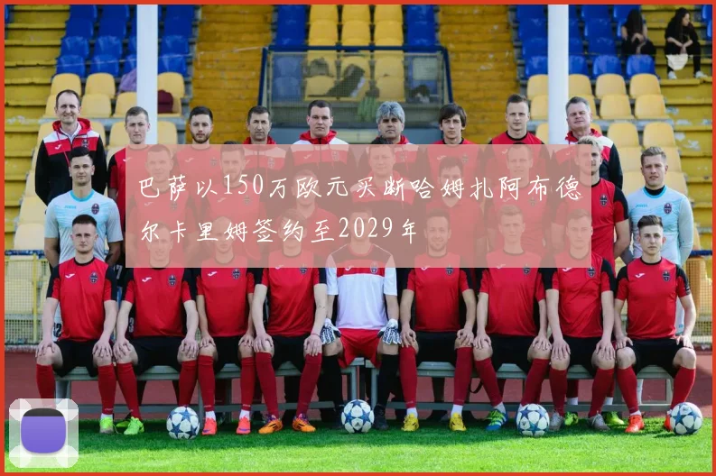 巴萨以150万欧元买断哈姆扎阿布德尔卡里姆签约至2029年