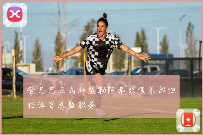 登巴巴正式加盟勒阿弗尔俱乐部担任体育总监职务